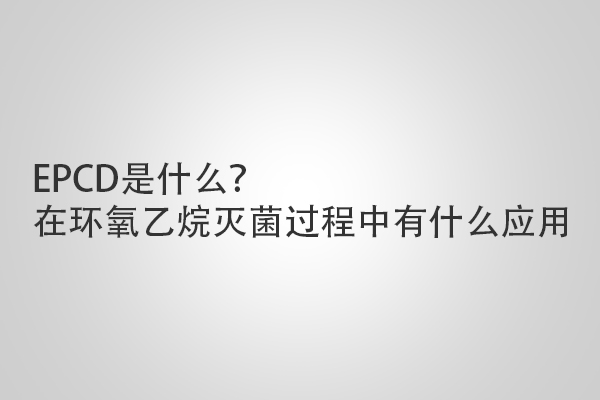 EPCD是什么？在環(huán)氧乙烷滅菌過程中有什么應(yīng)用