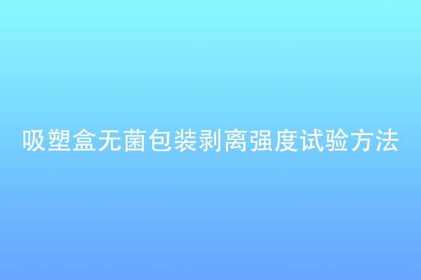 吸塑盒無菌包裝剝離強(qiáng)度試驗(yàn)方法