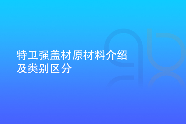 特衛(wèi)強(qiáng)蓋材原材料介紹及類別區(qū)分