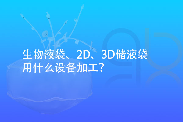 生物液袋、2D、3D儲(chǔ)液袋用什么設(shè)備加工？