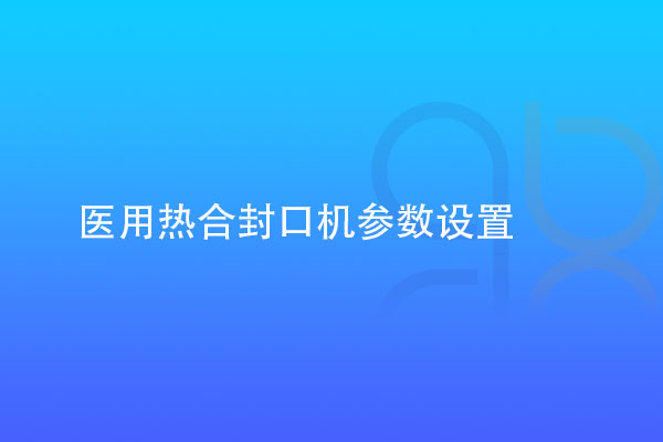 醫(yī)用熱合封口機參數設置