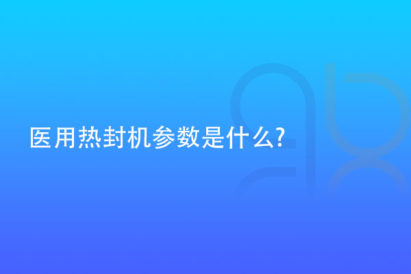 醫(yī)用熱封機參數(shù)是什么?